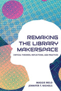 Re-making the Library Makerspace: Critical Theories, Reflections, and Practices - Paperback