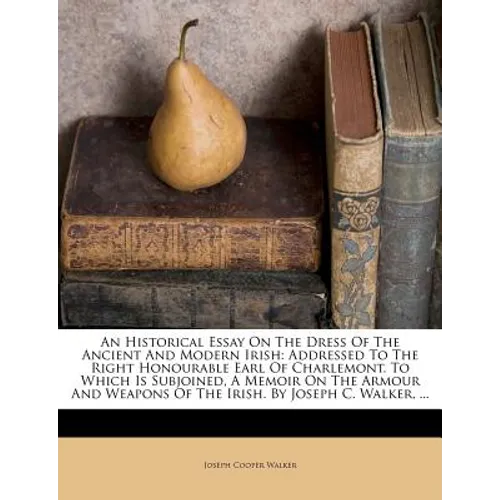 An Historical Essay on the Dress of the Ancient and Modern Irish: Addressed to the Right Honourable Earl of Charlemont. to Which Is Subjoined, a Memoi - Paperback