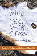 White Reconstruction: Domestic Warfare and the Logics of Genocide - Hardcover