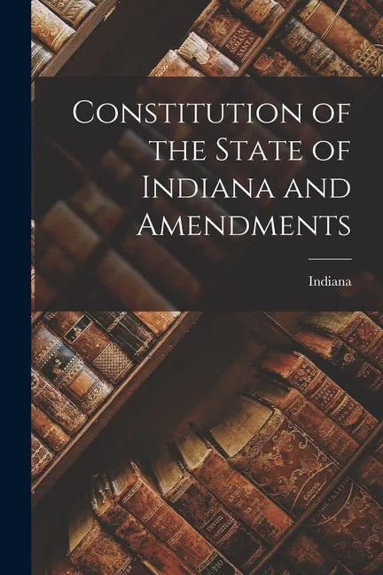 Constitution of the State of Indiana and Amendments - Paperback