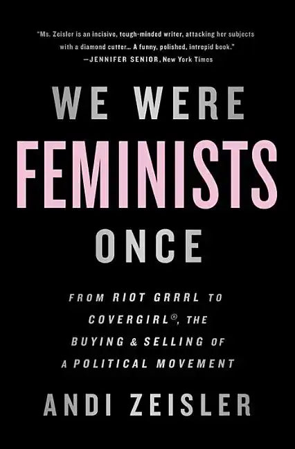 We Were Feminists Once: From Riot Grrrl to Covergirl(r), the Buying and Selling of a Political Movement - Paperback