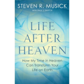 Life After Heaven: How My Time in Heaven Can Transform Your Life on Earth - Paperback