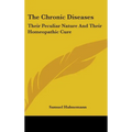 The Chronic Diseases: Their Peculiar Nature And Their Homeopathic Cure - Hardcover