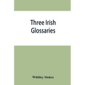 Three Irish glossaries. Cormac's glossary codex A. O'Davoren's glossary and a glossary to the calendar of Oingus the Culdee - Paperback