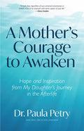 A Mother's Courage to Awaken: Hope and Inspiration from My Daughter's Journey in the Afterlife (Shamanism, Death, Resurrection) - Paperback