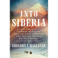 Into Siberia: George Kennan's Epic Journey Through the Brutal, Frozen Heart of Russia - Hardcover