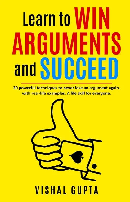 Learn to Win Arguments and Succeed: 20 Powerful Techniques to Never Lose an Argument again, with Real Life Examples. A Life Skill for Everyone. - Paperback