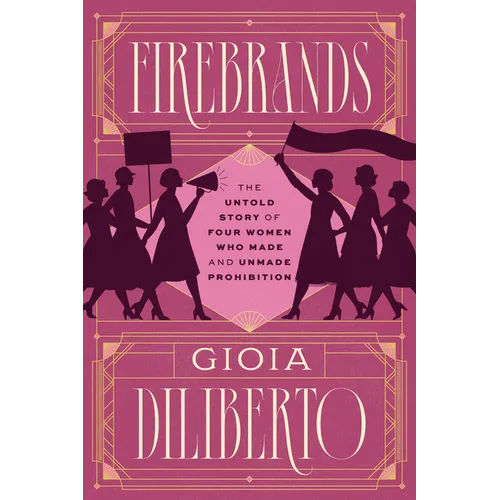 Firebrands: The Untold Story of Four Women Who Made and Unmade Prohibition - Hardcover
