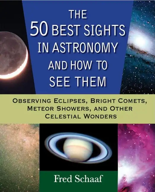 The 50 Best Sights in Astronomy and How to See Them: Observing Eclipses, Bright Comets, Meteor Showers, and Other Celestial Wonders - Paperback