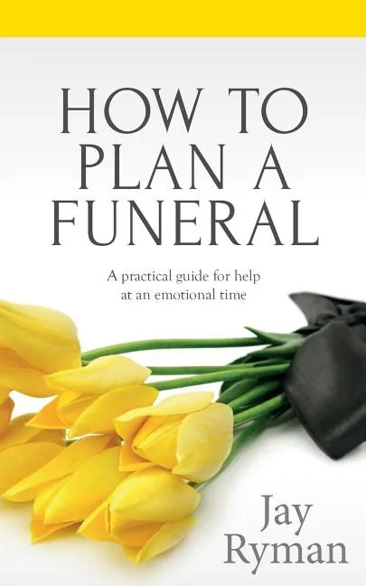 How To Plan A Funeral: A Practical Guide For Help At An Emotional Time - Paperback