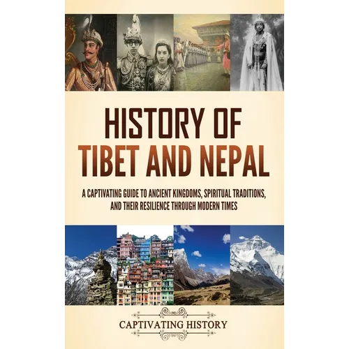 History of Tibet and Nepal: A Captivating Guide to Ancient Kingdoms, Spiritual Traditions, and Their Resilience Through Modern Times - Hardcover