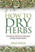 How to Dry Herbs: Including Delicious Recipes Using Dried Herbs - Paperback