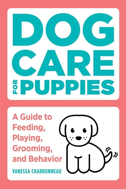 Dog Care for Puppies: A Guide to Feeding, Playing, Grooming, and Behavior - Paperback