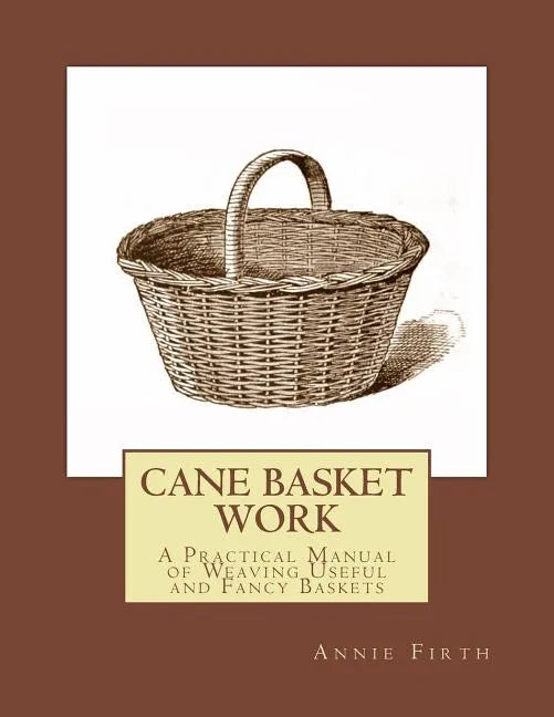 Cane Basket Work: A Practical Manual of Weaving Useful and Fancy Baskets - Paperback