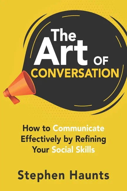 The Art of Conversation: How to Communicate Effectively by Refining Your Social Skills - Paperback
