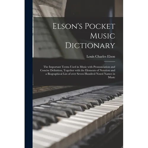 Elson's Pocket Music Dictionary: the Important Terms Used in Music With Pronunciation and Concise Definition, Together With the Elements of Notation a - Paperback