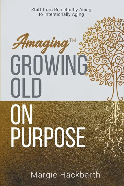 Amaging(TM) Growing Old On Purpose: Shift from Reluctantly Aging to Intentionally Aging - Paperback