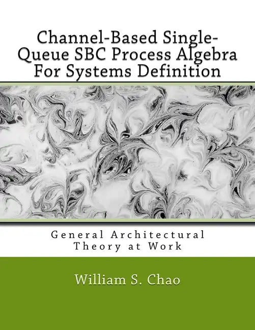 Channel-Based Single-Queue SBC Process Algebra For Systems Definition: General Architectural Theory at Work - Paperback