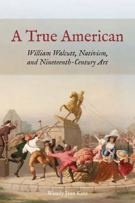 A True American: William Walcutt, Nativism, and Nineteenth-Century Art - Hardcover