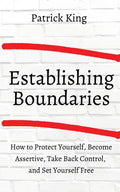 How to Establish Boundaries: Protect Yourself, Become Assertive, Take Back Control, and Set Yourself Free - Paperback