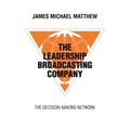 The Leadership Broadcasting Company: The Decision-Making Network - Paperback