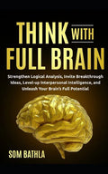 Think With Full Brain: Strengthen Logical Analysis, Invite Breakthrough Ideas, Level-up Interpersonal Intelligence, and Unleash Your Brain's Full Pote - Paperback