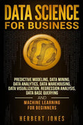 Data Science for Business: Predictive Modeling, Data Mining, Data Analytics, Data Warehousing, Data Visualization, Regression Analysis, Database - Paperback