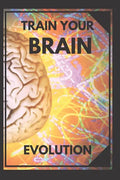 Train Your Brain: Evolve! Practical methods to activate your mind to the MAXIMUM! - Paperback