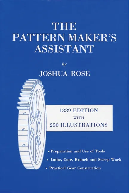 The Pattern Maker's Assistant: Lathe Work, Branch Work, Core Work, Sweep Work / Practical Gear Construction / Preparation and Use of Tools - Paperback