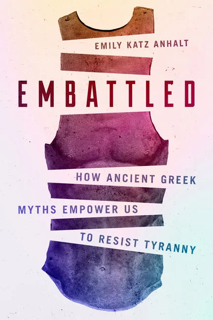 Embattled: How Ancient Greek Myths Empower Us to Resist Tyranny - Hardcover