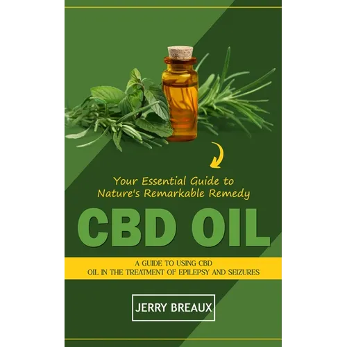Cbd Oil: Your Essential Guide to Nature's Remarkable Remedy (A Guide to Using Cbd Oil in the Treatment of Epilepsy and Seizures - Paperback