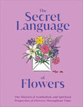 The Secret Language of Flowers: The Historical Symbolism and Spiritual Properties of Flowers Throughout Time - Hardcover