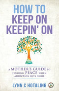 How to Keep On Keepin' On: A Mother's Guide to Finding Peace When Addiction Hits Home - Paperback