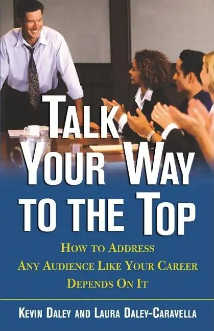 Talk Your Way to the Top: How to Address Any Audience Like Your Career Depends On It - Paperback