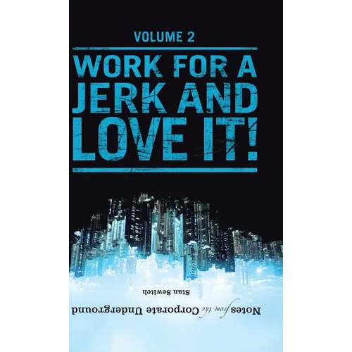 Notes from the Corporate Underground: Volume II: Work for a Jerk and Love It! - Hardcover