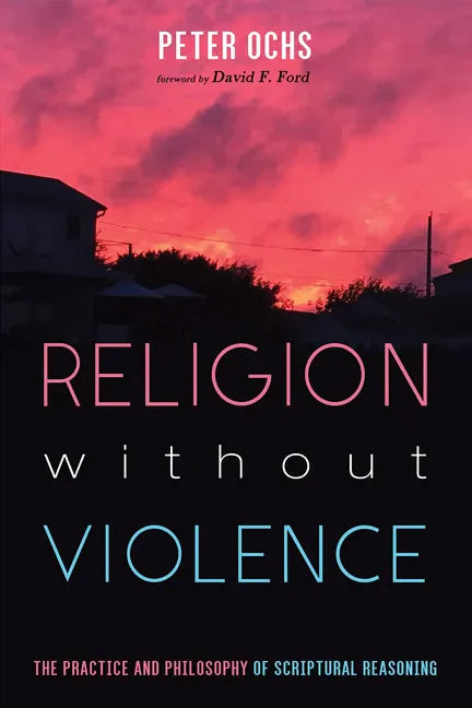 Religion without Violence: The Practice and Philosophy of Scriptural Reasoning - Paperback