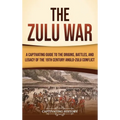 The Zulu War: A Captivating Guide to the Origins, Battles, and Legacy of the 19th-Century Anglo-Zulu Conflict - Hardcover