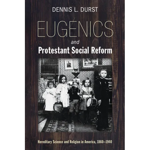 Eugenics and Protestant Social Reform: Hereditary Science and Religion in America, 1860-1940 - Hardcover