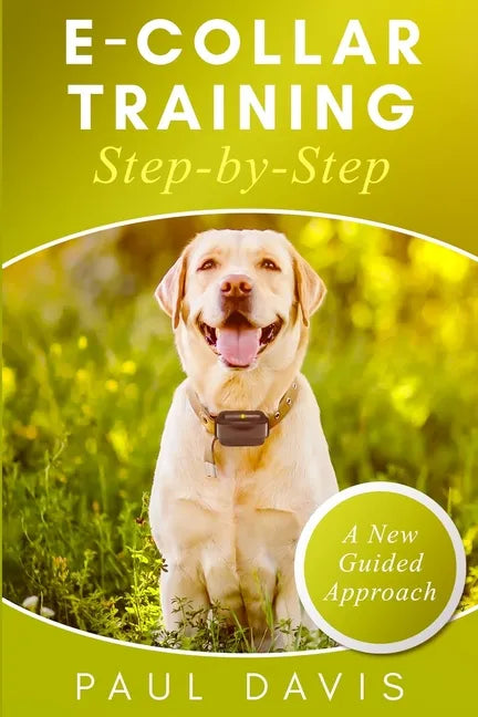 E-collar Training Step-by-Step: How-To Innovative Guide to Positively Train Your Dog Through E-collars. Tips and tricks and effective techniques for d - Paperback