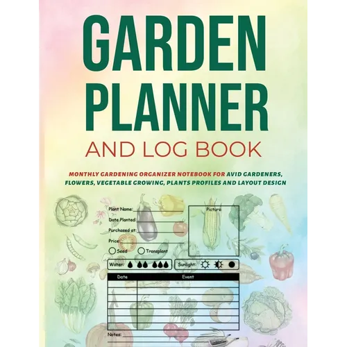 Garden Planner and Log Book: Monthly Gardening Organizer Notebook for Avid Gardeners, Flowers, Vegetable Growing, Plants Profiles and Layout Design - Paperback
