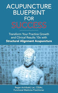 Acupuncture Blueprint for Success: Transform Your Practice Growth and Clinical Results 10x with Structural Alignment Acupuncture - Paperback