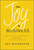 The Joy in Business: Innovative Ideas to Find Positivity (and Profit) in Your Daily Work Life - Hardcover