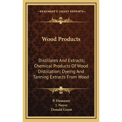 Wood Products: Distillates and Extracts; Chemical Products of Wood Distillation; Dyeing and Tanning Extracts from Wood - Hardcover