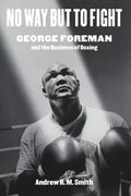 No Way But to Fight: George Foreman and the Business of Boxing - Hardcover