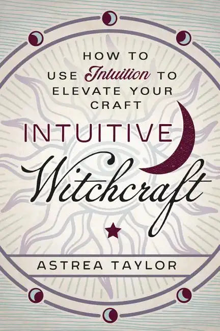 Intuitive Witchcraft: How to Use Intuition to Elevate Your Craft - Paperback