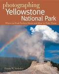 Photographing Yellowstone National Park: Where to Find Perfect Shots and How to Take Them - Paperback