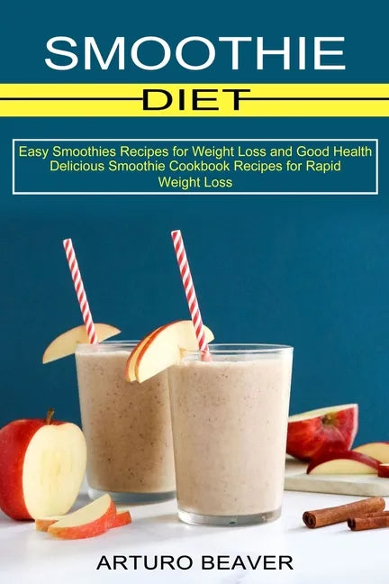 Smoothie Diet: Easy Smoothies Recipes for Weight Loss and Good Health (Delicious Smoothie Cookbook Recipes for Rapid Weight Loss) - Paperback