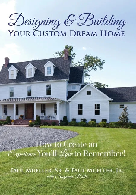 Designing & Building Your Custom Dream Home: How to Create an Experience You'll Love to Remember - Hardcover