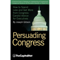 Persuading Congress: A Practical Guide to Parlaying an Understanding of Congressional Folkways and Dynamics Into Successful Advocacy on Cap - Paperback