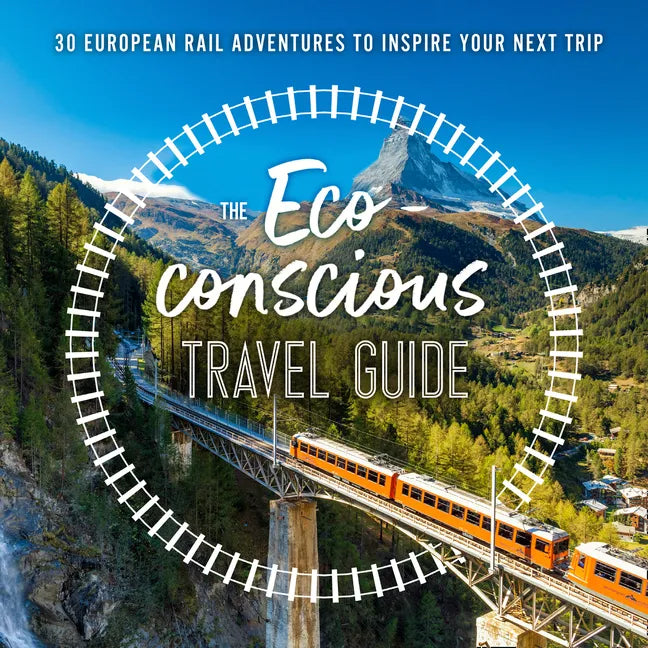 The Eco-Conscious Travel Guide: 30 European Rail Adventures to Inspire Your Next Trip - Paperback